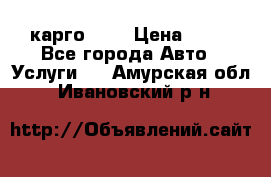 карго 977 › Цена ­ 15 - Все города Авто » Услуги   . Амурская обл.,Ивановский р-н